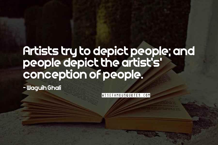Waguih Ghali Quotes: Artists try to depict people; and people depict the artist's' conception of people.