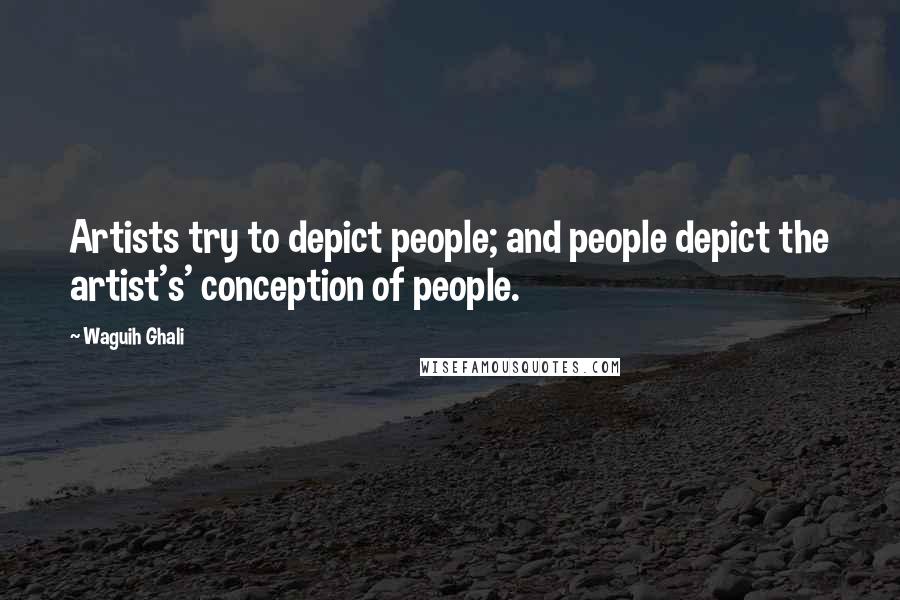 Waguih Ghali Quotes: Artists try to depict people; and people depict the artist's' conception of people.