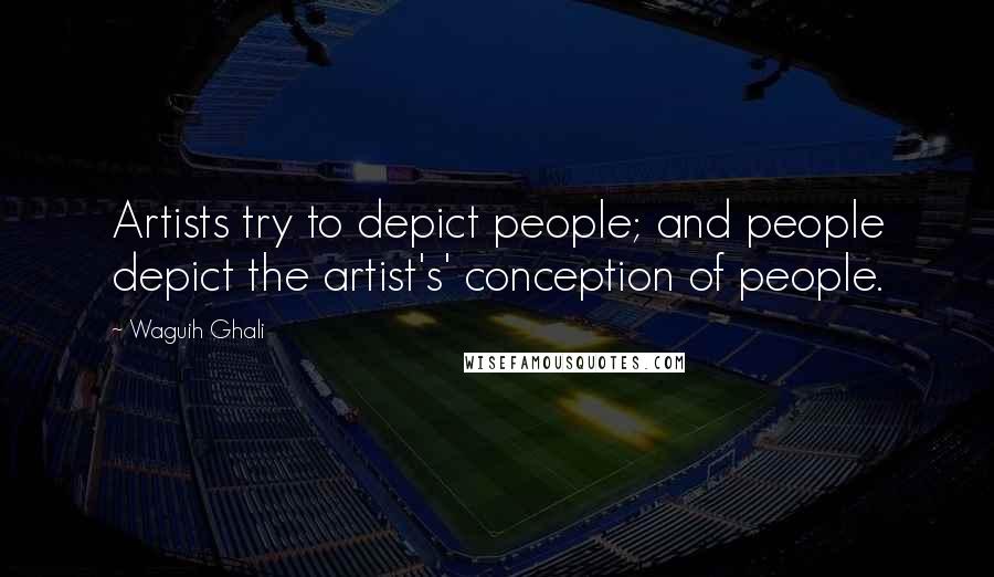 Waguih Ghali Quotes: Artists try to depict people; and people depict the artist's' conception of people.