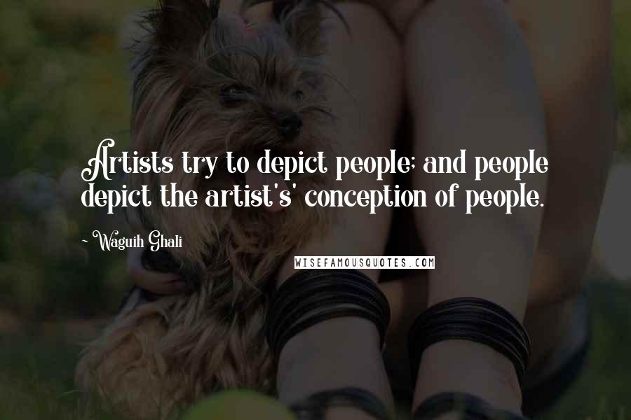 Waguih Ghali Quotes: Artists try to depict people; and people depict the artist's' conception of people.