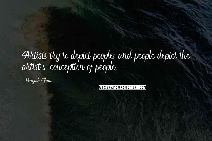 Waguih Ghali Quotes: Artists try to depict people; and people depict the artist's' conception of people.