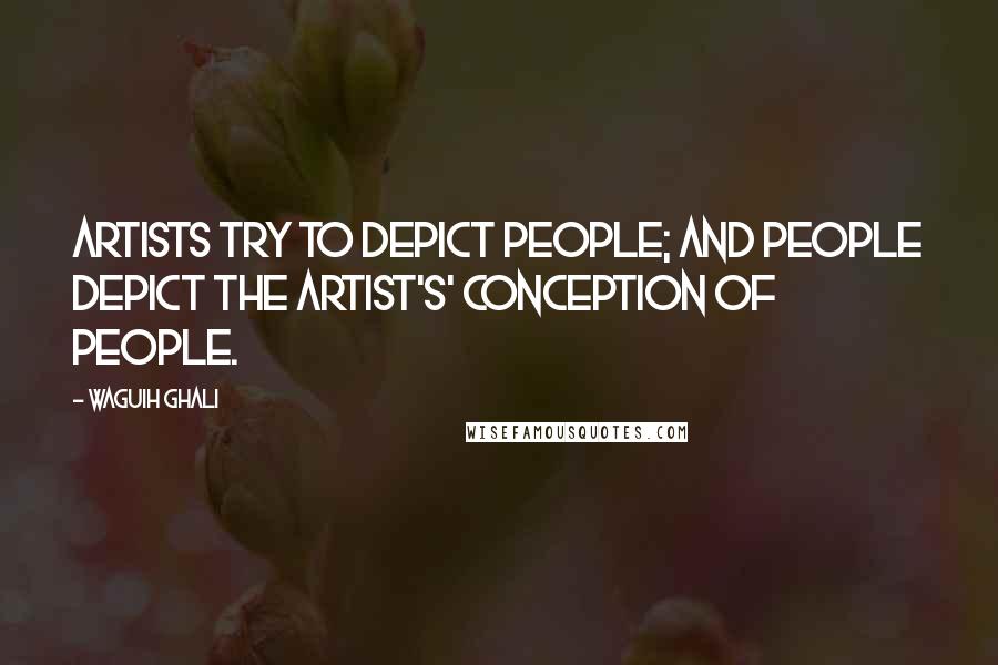 Waguih Ghali Quotes: Artists try to depict people; and people depict the artist's' conception of people.