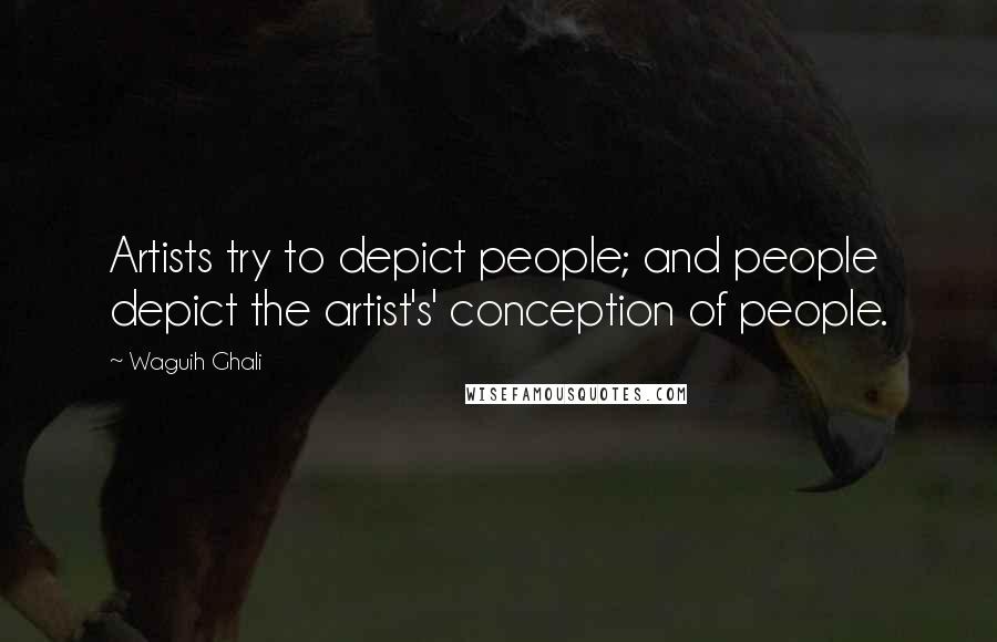 Waguih Ghali Quotes: Artists try to depict people; and people depict the artist's' conception of people.