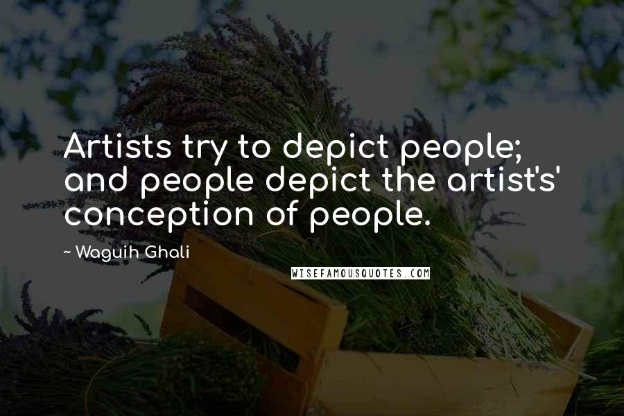 Waguih Ghali Quotes: Artists try to depict people; and people depict the artist's' conception of people.