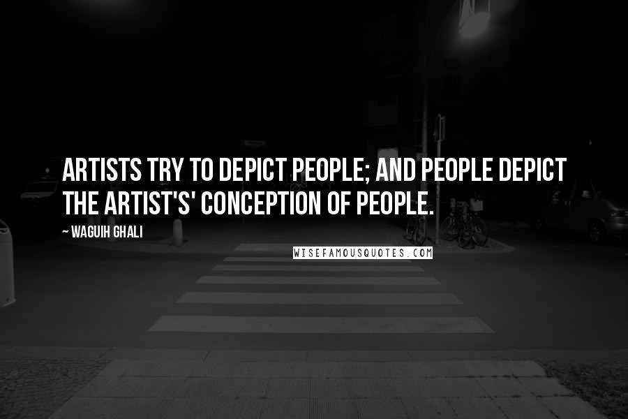 Waguih Ghali Quotes: Artists try to depict people; and people depict the artist's' conception of people.
