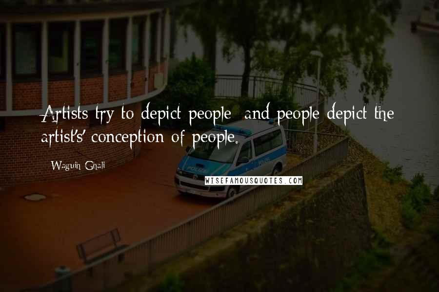 Waguih Ghali Quotes: Artists try to depict people; and people depict the artist's' conception of people.