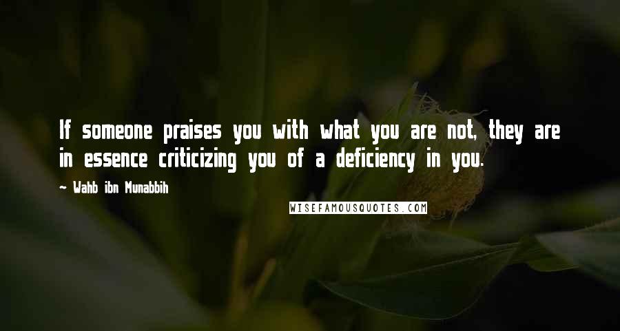 Wahb Ibn Munabbih Quotes: If someone praises you with what you are not, they are in essence criticizing you of a deficiency in you.