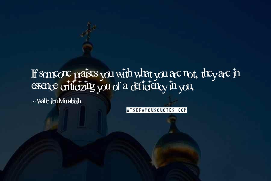 Wahb Ibn Munabbih Quotes: If someone praises you with what you are not, they are in essence criticizing you of a deficiency in you.