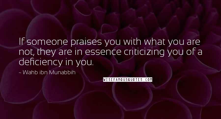 Wahb Ibn Munabbih Quotes: If someone praises you with what you are not, they are in essence criticizing you of a deficiency in you.