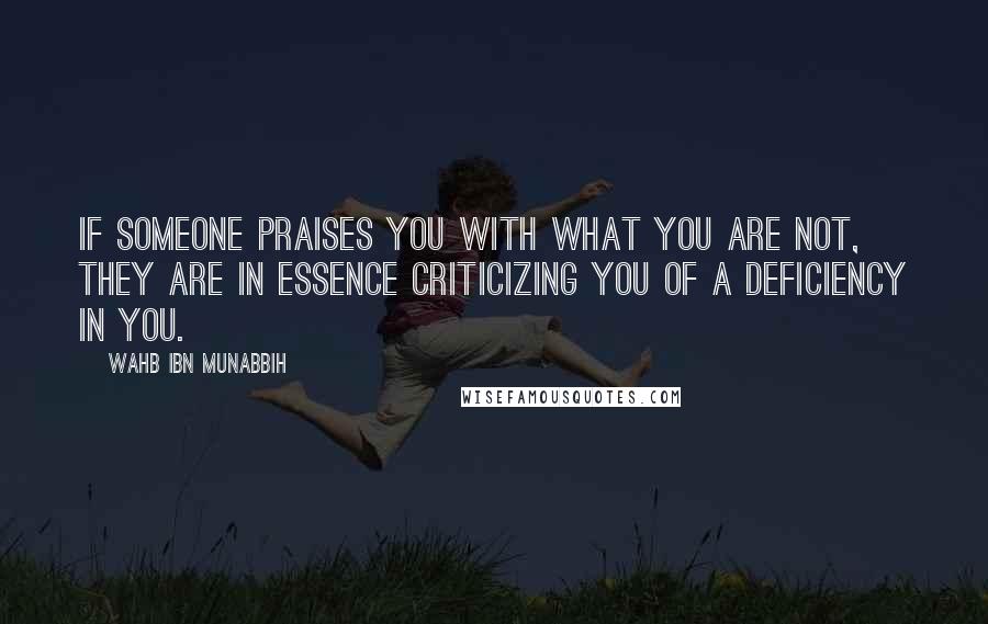 Wahb Ibn Munabbih Quotes: If someone praises you with what you are not, they are in essence criticizing you of a deficiency in you.