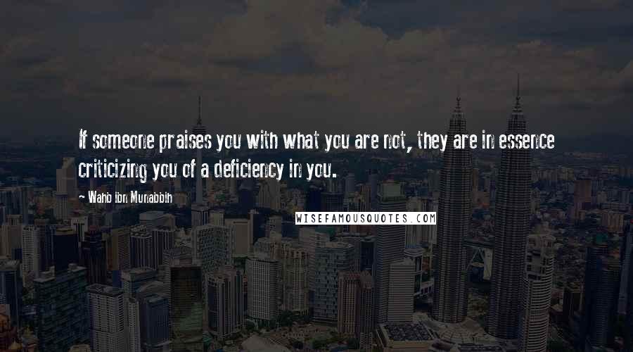 Wahb Ibn Munabbih Quotes: If someone praises you with what you are not, they are in essence criticizing you of a deficiency in you.