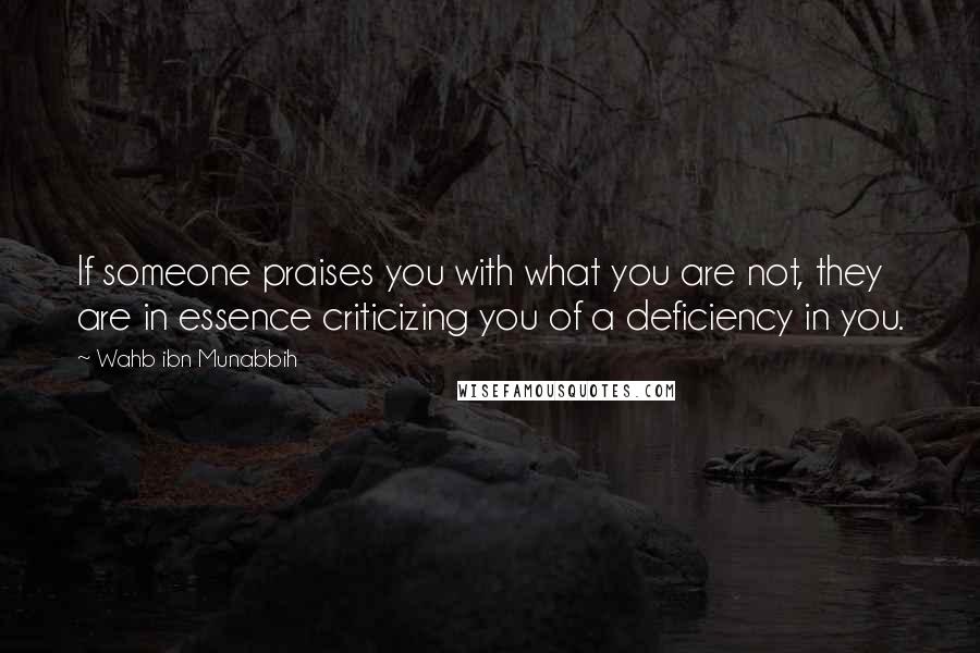 Wahb Ibn Munabbih Quotes: If someone praises you with what you are not, they are in essence criticizing you of a deficiency in you.