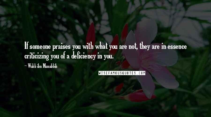 Wahb Ibn Munabbih Quotes: If someone praises you with what you are not, they are in essence criticizing you of a deficiency in you.