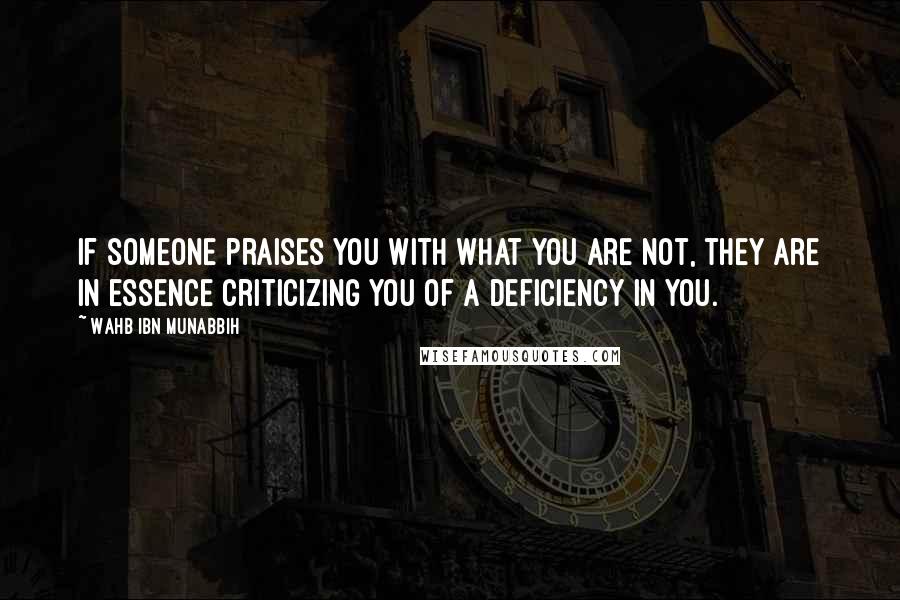 Wahb Ibn Munabbih Quotes: If someone praises you with what you are not, they are in essence criticizing you of a deficiency in you.