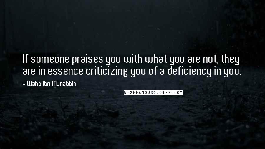 Wahb Ibn Munabbih Quotes: If someone praises you with what you are not, they are in essence criticizing you of a deficiency in you.