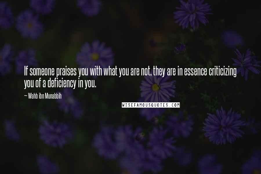 Wahb Ibn Munabbih Quotes: If someone praises you with what you are not, they are in essence criticizing you of a deficiency in you.