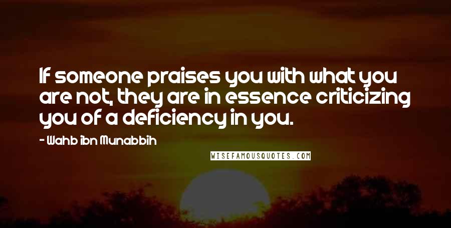 Wahb Ibn Munabbih Quotes: If someone praises you with what you are not, they are in essence criticizing you of a deficiency in you.