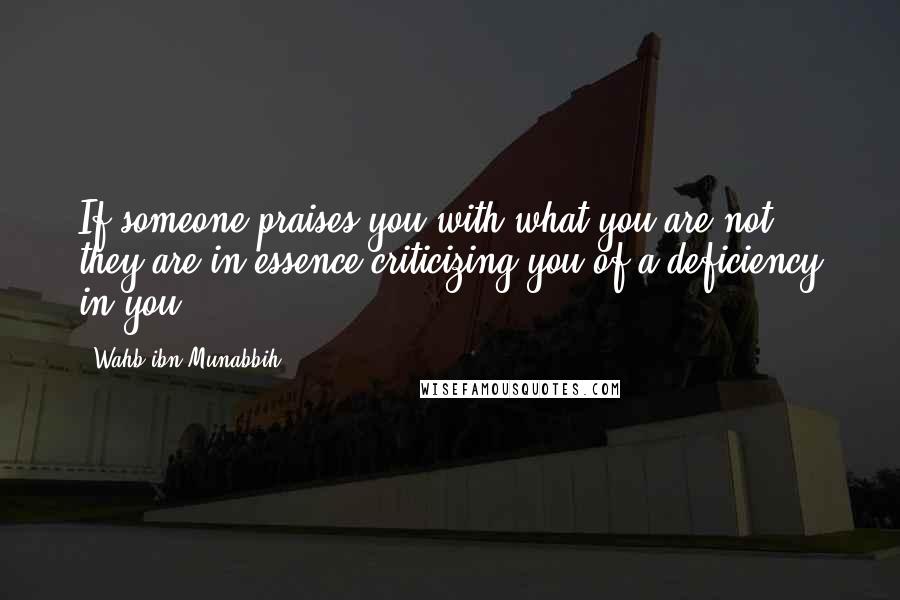 Wahb Ibn Munabbih Quotes: If someone praises you with what you are not, they are in essence criticizing you of a deficiency in you.