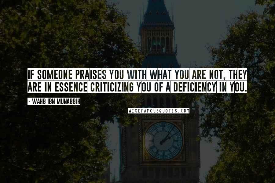 Wahb Ibn Munabbih Quotes: If someone praises you with what you are not, they are in essence criticizing you of a deficiency in you.