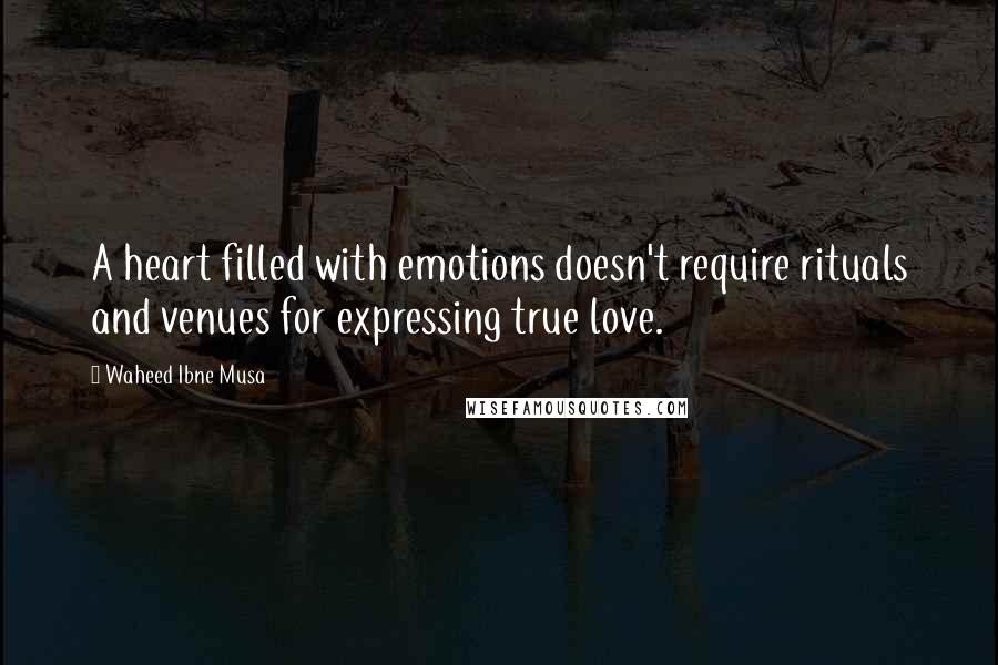 Waheed Ibne Musa Quotes: A heart filled with emotions doesn't require rituals and venues for expressing true love.