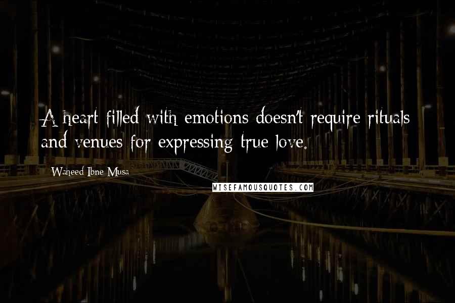 Waheed Ibne Musa Quotes: A heart filled with emotions doesn't require rituals and venues for expressing true love.