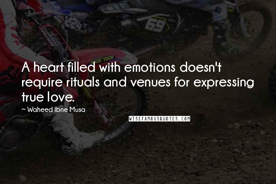 Waheed Ibne Musa Quotes: A heart filled with emotions doesn't require rituals and venues for expressing true love.