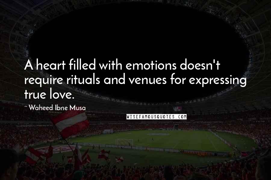 Waheed Ibne Musa Quotes: A heart filled with emotions doesn't require rituals and venues for expressing true love.