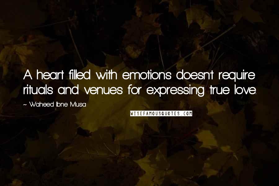 Waheed Ibne Musa Quotes: A heart filled with emotions doesn't require rituals and venues for expressing true love.