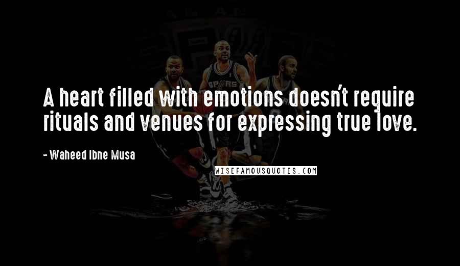 Waheed Ibne Musa Quotes: A heart filled with emotions doesn't require rituals and venues for expressing true love.