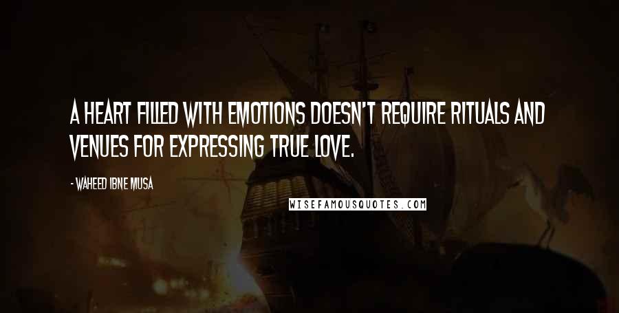 Waheed Ibne Musa Quotes: A heart filled with emotions doesn't require rituals and venues for expressing true love.