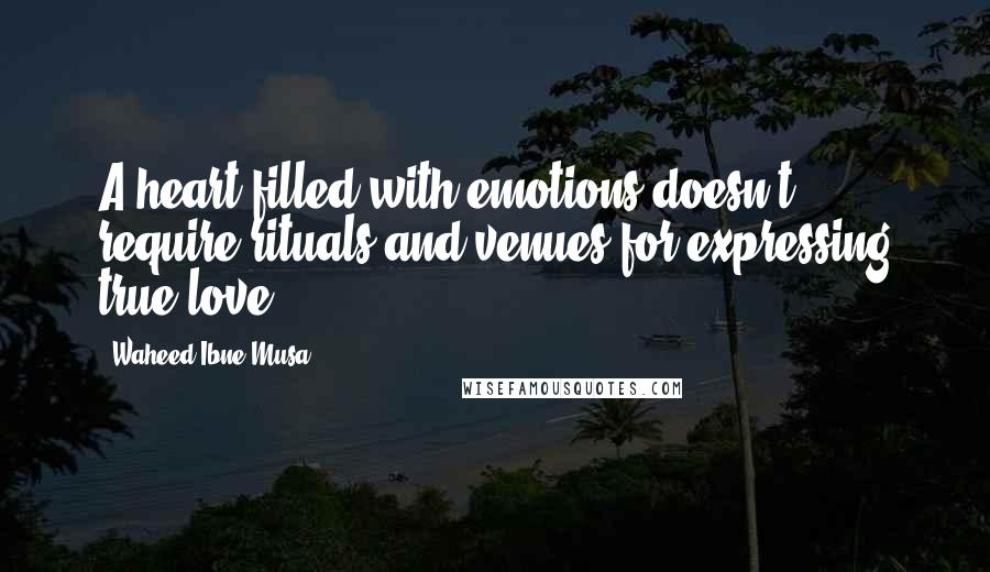 Waheed Ibne Musa Quotes: A heart filled with emotions doesn't require rituals and venues for expressing true love.