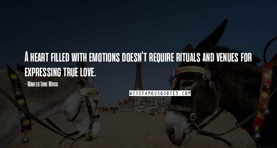 Waheed Ibne Musa Quotes: A heart filled with emotions doesn't require rituals and venues for expressing true love.
