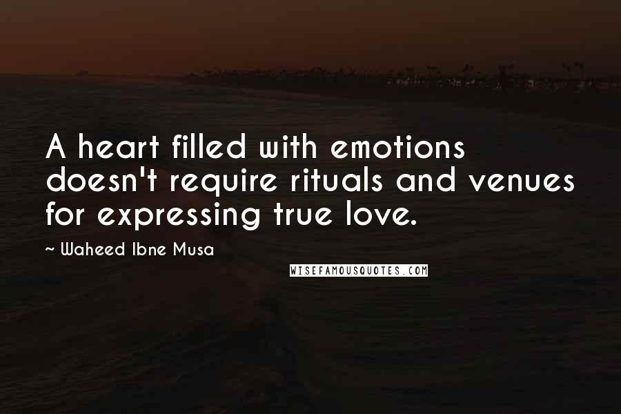 Waheed Ibne Musa Quotes: A heart filled with emotions doesn't require rituals and venues for expressing true love.