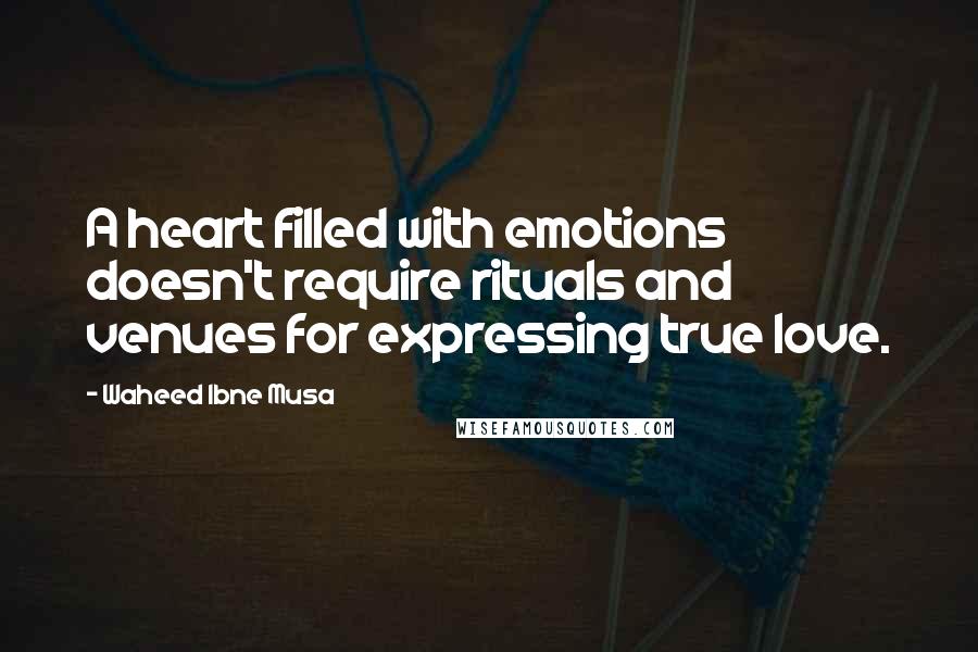 Waheed Ibne Musa Quotes: A heart filled with emotions doesn't require rituals and venues for expressing true love.