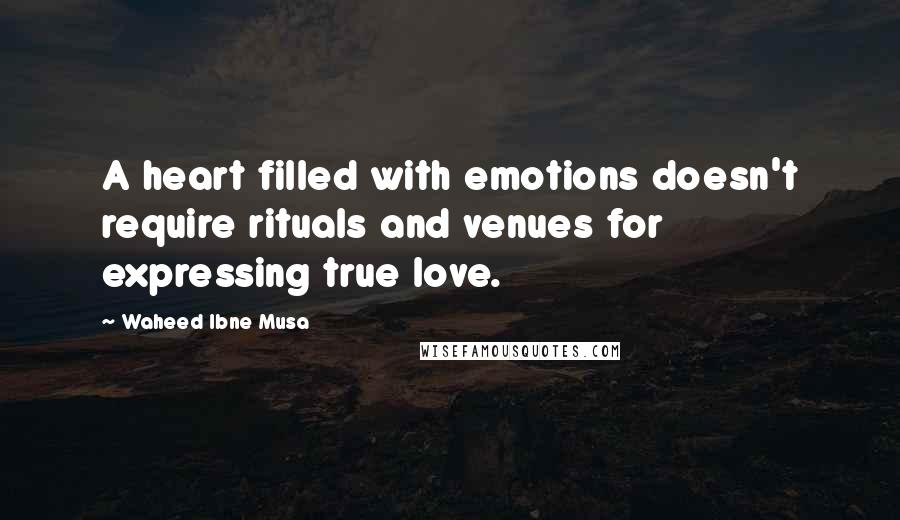Waheed Ibne Musa Quotes: A heart filled with emotions doesn't require rituals and venues for expressing true love.