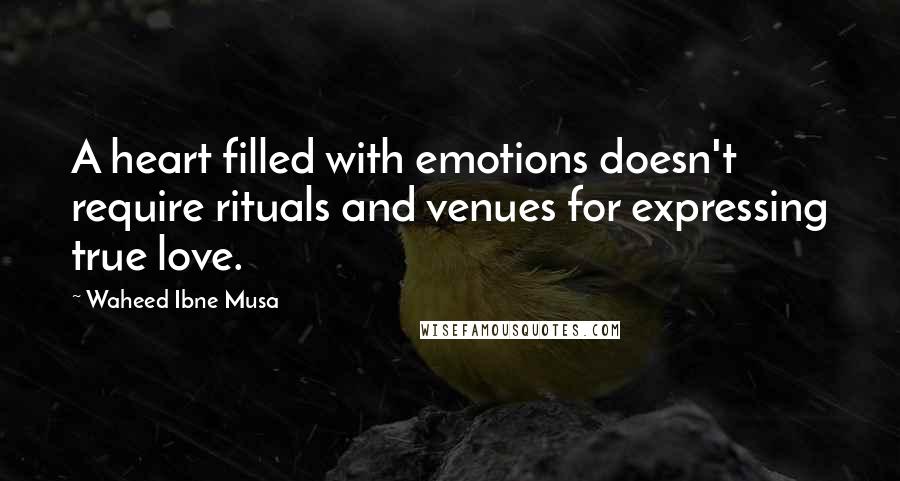 Waheed Ibne Musa Quotes: A heart filled with emotions doesn't require rituals and venues for expressing true love.