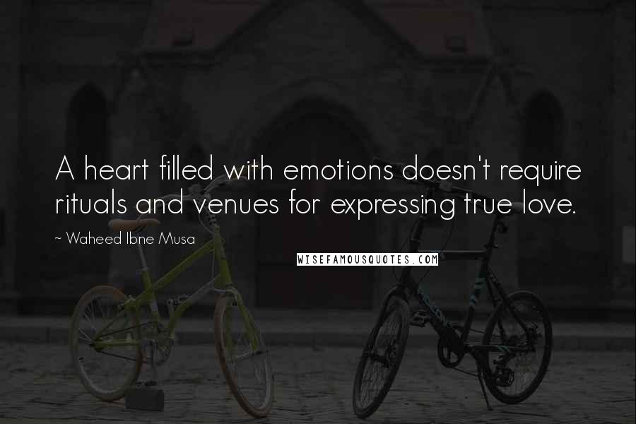 Waheed Ibne Musa Quotes: A heart filled with emotions doesn't require rituals and venues for expressing true love.
