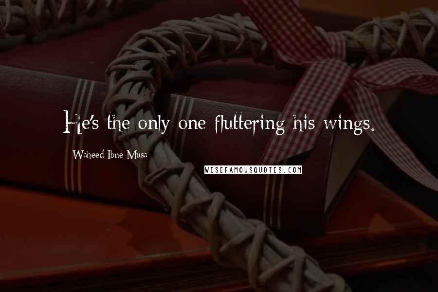 Waheed Ibne Musa Quotes: He's the only one fluttering his wings.