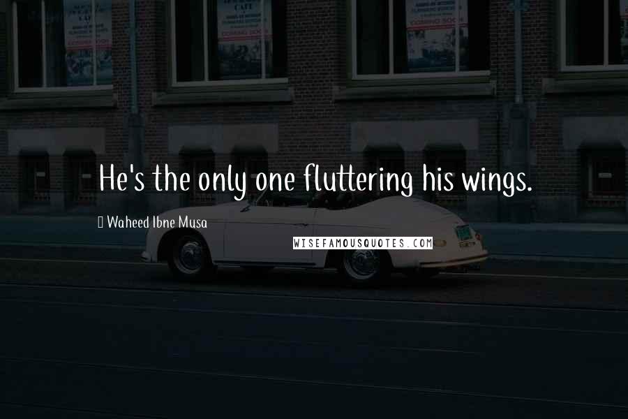 Waheed Ibne Musa Quotes: He's the only one fluttering his wings.