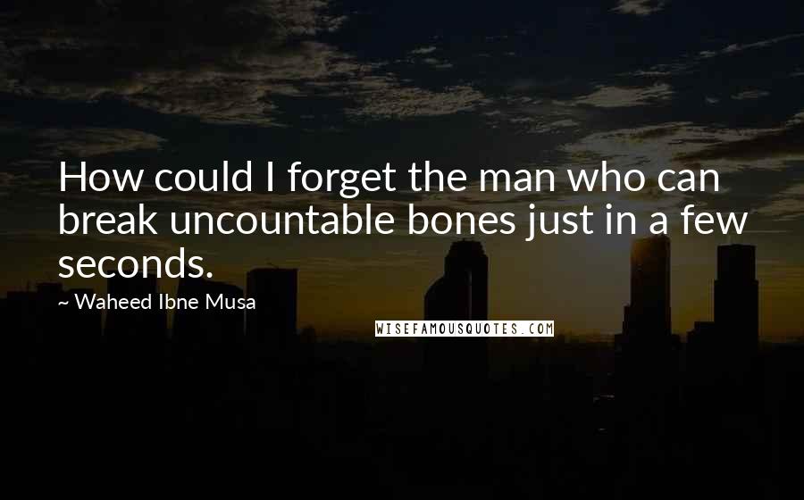 Waheed Ibne Musa Quotes: How could I forget the man who can break uncountable bones just in a few seconds.