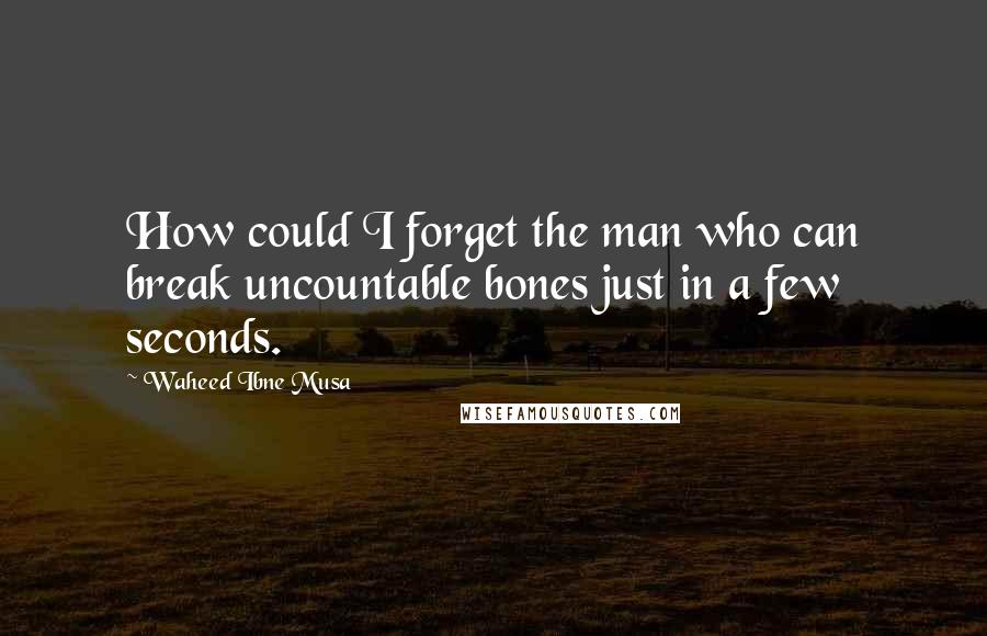 Waheed Ibne Musa Quotes: How could I forget the man who can break uncountable bones just in a few seconds.