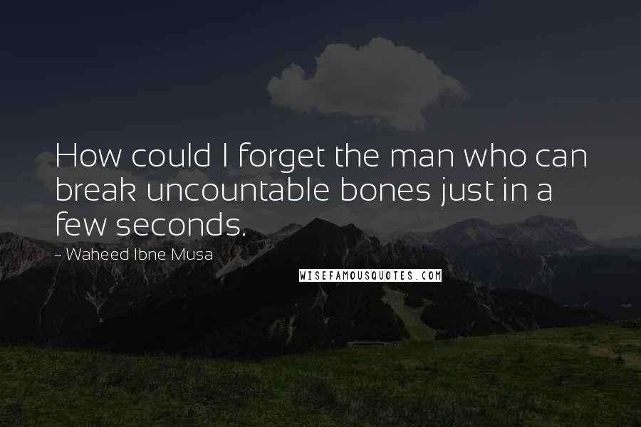 Waheed Ibne Musa Quotes: How could I forget the man who can break uncountable bones just in a few seconds.