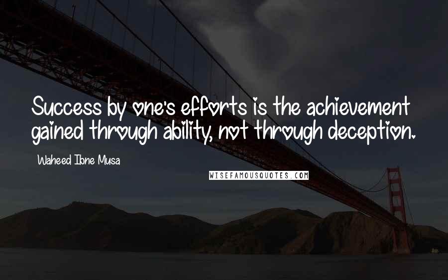 Waheed Ibne Musa Quotes: Success by one's efforts is the achievement gained through ability, not through deception.