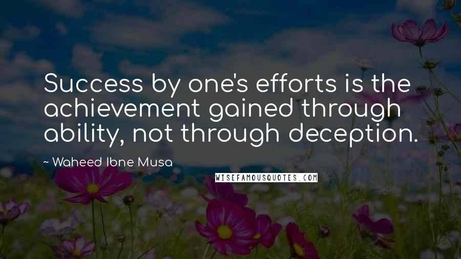 Waheed Ibne Musa Quotes: Success by one's efforts is the achievement gained through ability, not through deception.