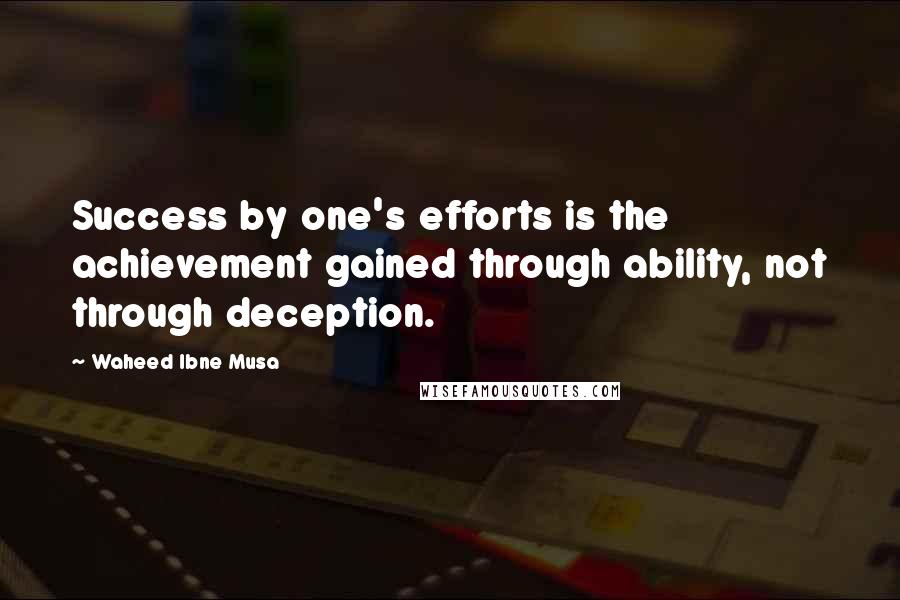 Waheed Ibne Musa Quotes: Success by one's efforts is the achievement gained through ability, not through deception.