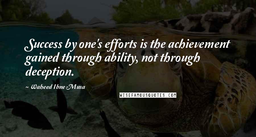 Waheed Ibne Musa Quotes: Success by one's efforts is the achievement gained through ability, not through deception.