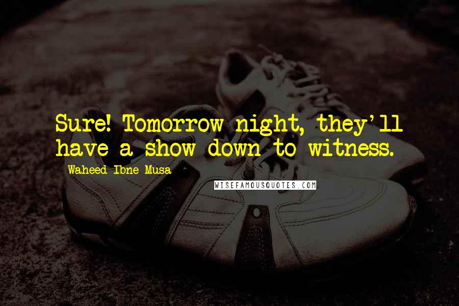 Waheed Ibne Musa Quotes: Sure! Tomorrow night, they'll have a show down to witness.