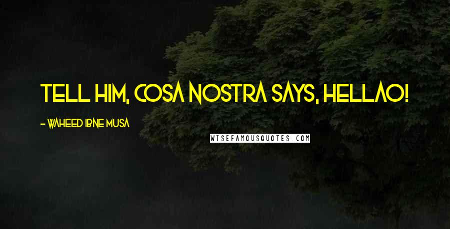 Waheed Ibne Musa Quotes: Tell him, Cosa Nostra says, HELLAO!