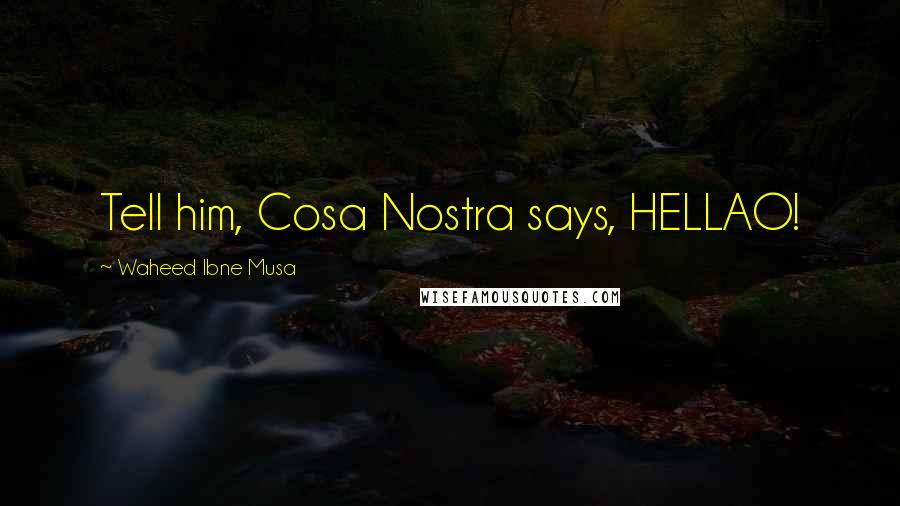 Waheed Ibne Musa Quotes: Tell him, Cosa Nostra says, HELLAO!