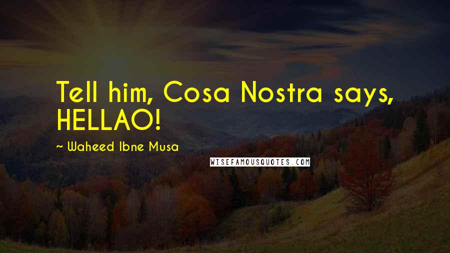 Waheed Ibne Musa Quotes: Tell him, Cosa Nostra says, HELLAO!